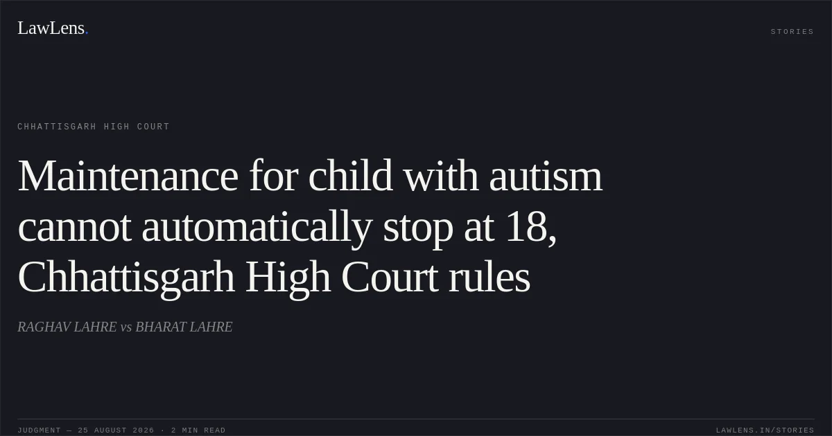 Maintenance for child with autism cannot automatically stop at 18, Chhattisgarh High Court rules. RAGHAV LAHRE vs BHARAT LAHRE. Chhattisgarh High Court. LawLens