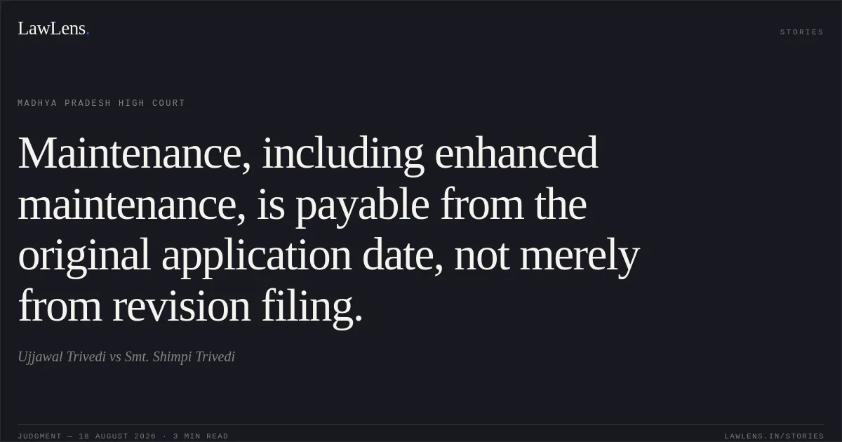 Maintenance, including enhanced maintenance, is payable from the original application date, not merely from revision filing.. Ujjawal Trivedi vs Smt. Shimpi Trivedi. Madhya Pradesh High Court. LawLens