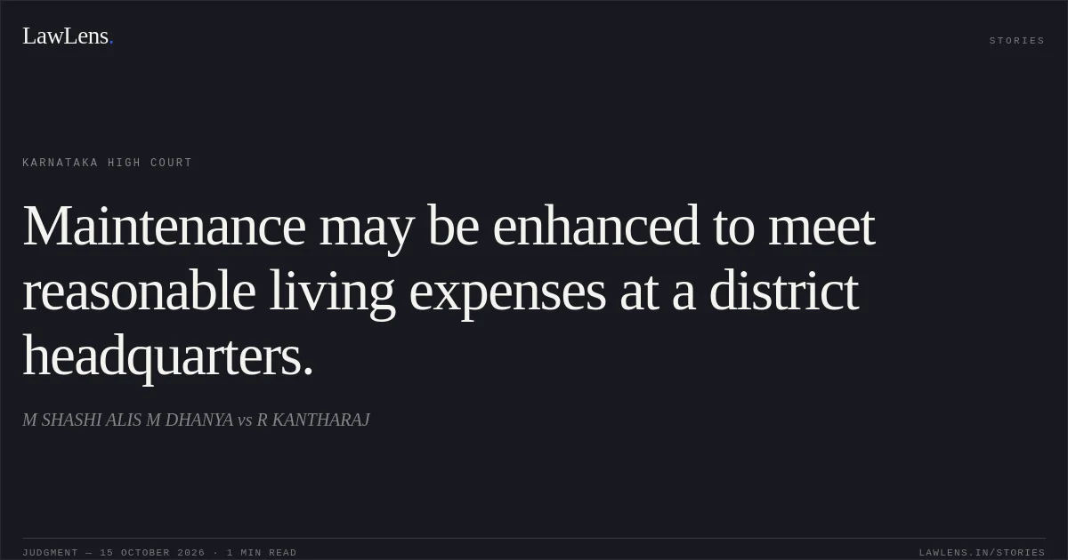 Maintenance may be enhanced to meet reasonable living expenses at a district headquarters.. M SHASHI ALIS M DHANYA vs R KANTHARAJ. Karnataka High Court. LawLens