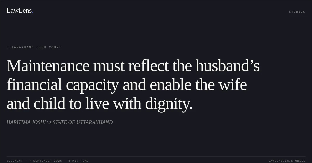 Maintenance must reflect the husband’s financial capacity and enable the wife and child to live with dignity.. HARITIMA JOSHI vs STATE OF UTTARAKHAND. Uttarakhand High Court. LawLens