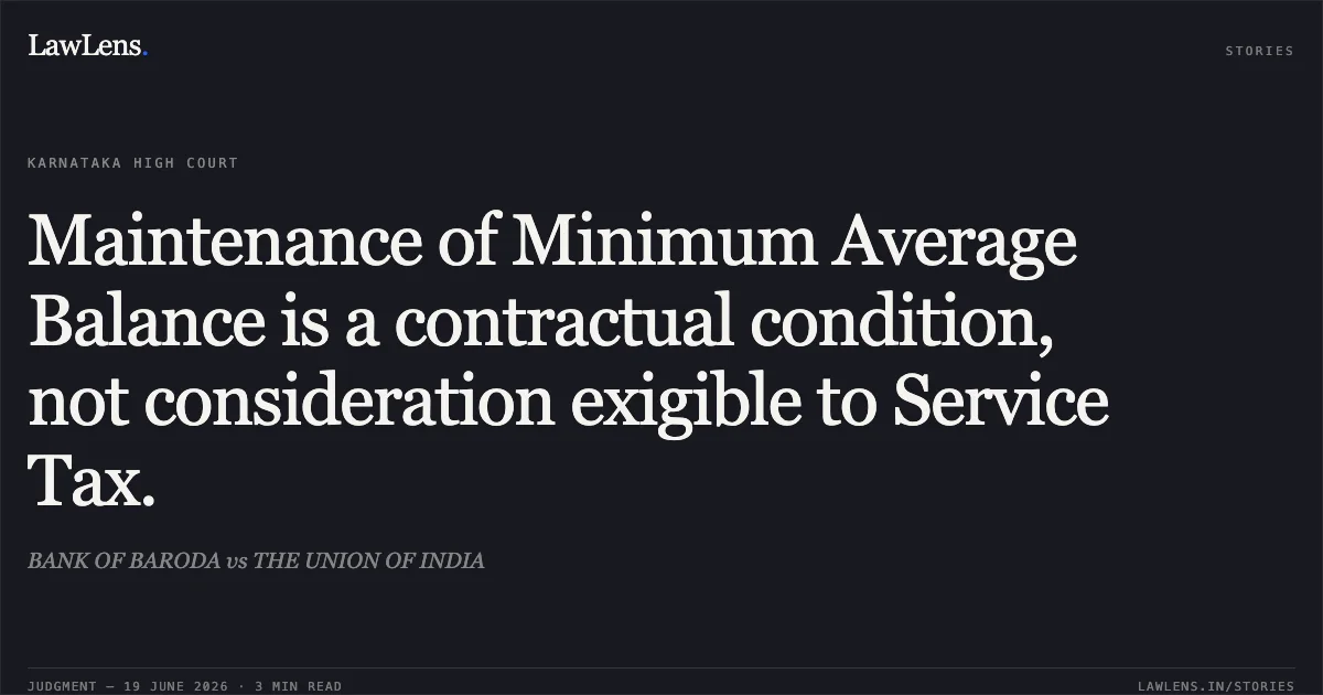Maintenance of Minimum Average Balance is a contractual condition, not consideration exigible to Service Tax.. BANK OF BARODA vs THE UNION OF INDIA. Karnataka High Court. LawLens