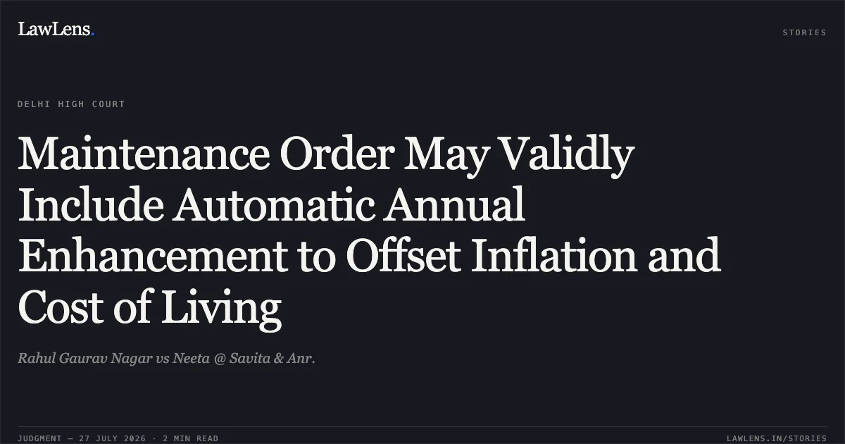 Maintenance Order May Validly Include Automatic Annual Enhancement to Offset Inflation and Cost of Living. Rahul Gaurav Nagar vs Neeta @ Savita & Anr.. Delhi High Court. LawLens