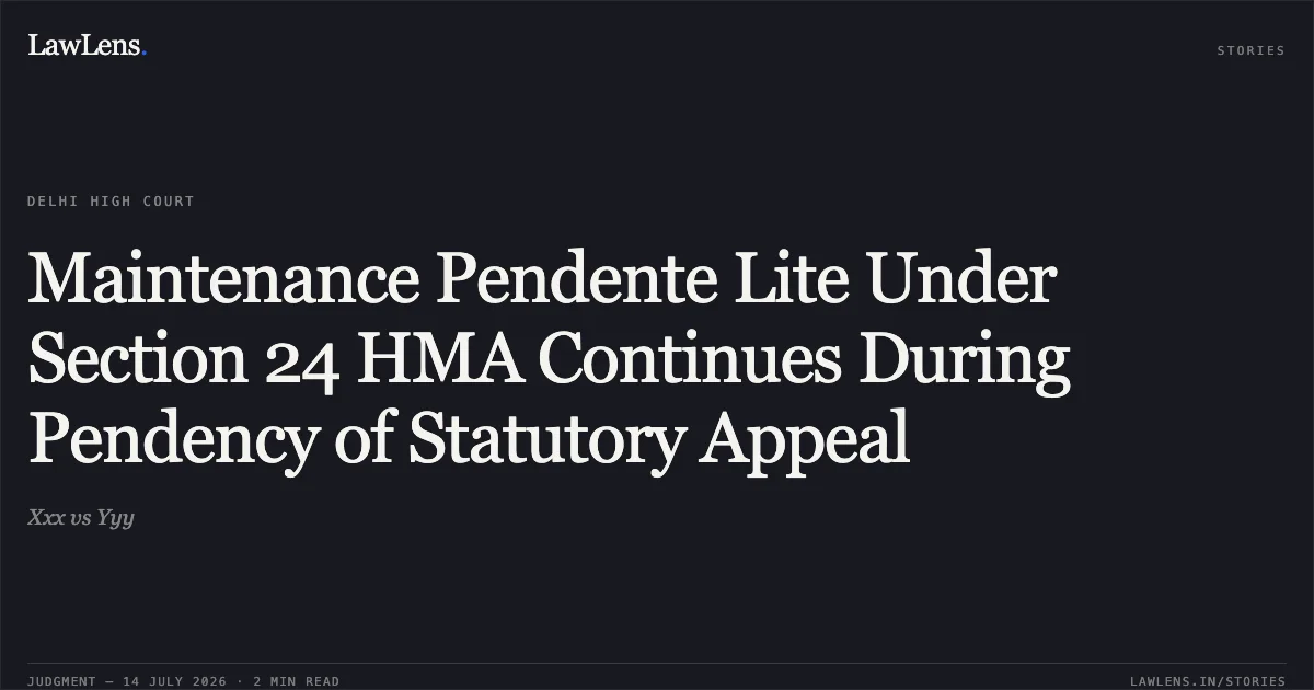 Maintenance Pendente Lite Under Section 24 HMA Continues During Pendency of Statutory Appeal. Xxx vs Yyy. Delhi High Court. LawLens