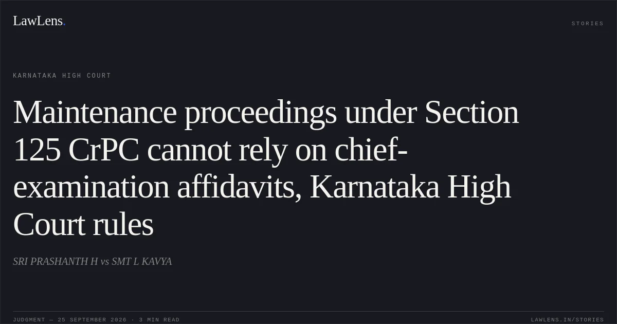 Maintenance proceedings under Section 125 CrPC cannot rely on chief-examination affidavits, Karnataka High Court rules. SRI PRASHANTH H vs SMT L KAVYA. Karnataka High Court. LawLens