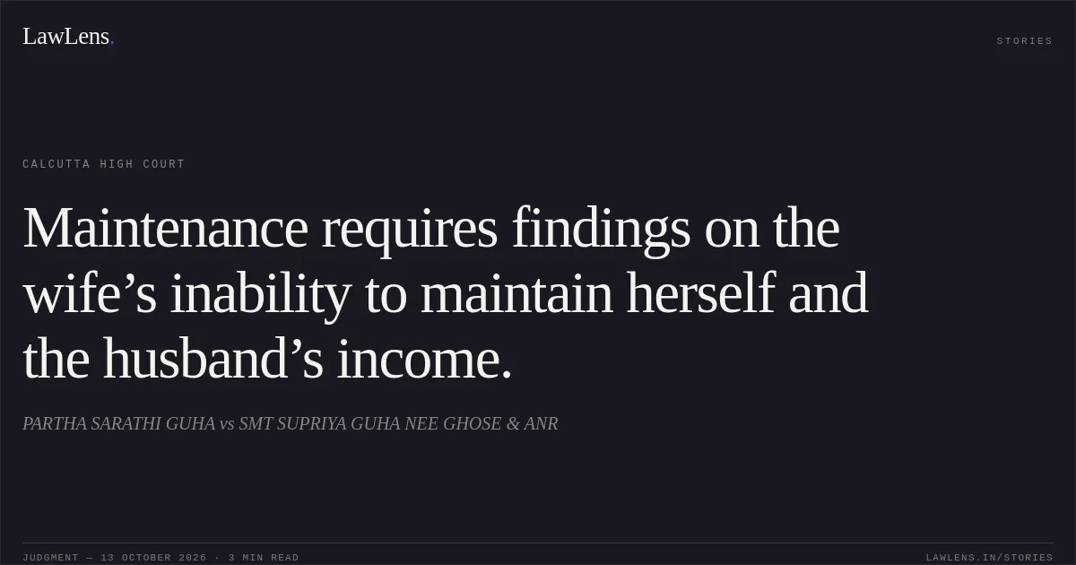 Maintenance requires findings on the wife’s inability to maintain herself and the husband’s income.. PARTHA SARATHI GUHA vs SMT SUPRIYA GUHA NEE GHOSE & ANR. Calcutta High Court. LawLens