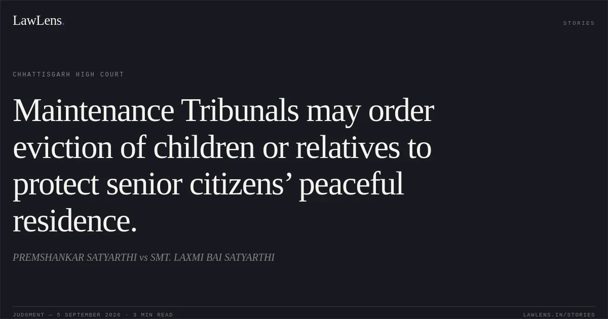 Maintenance Tribunals may order eviction of children or relatives to protect senior citizens’ peaceful residence.. PREMSHANKAR SATYARTHI vs SMT. LAXMI BAI SATYARTHI. Chhattisgarh High Court. LawLens
