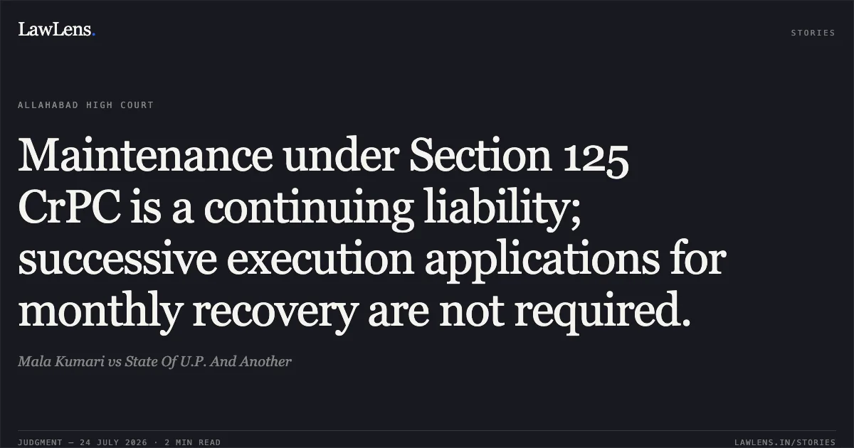 Maintenance under Section 125 CrPC is a continuing liability; successive execution applications for monthly recovery are not required.. Mala Kumari vs State Of U.P. And Another. Allahabad High Court. LawLens