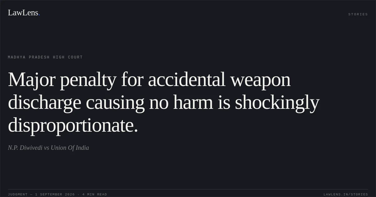 Major penalty for accidental weapon discharge causing no harm is shockingly disproportionate.. N.P. Diwivedi vs Union Of India. Madhya Pradesh High Court. LawLens