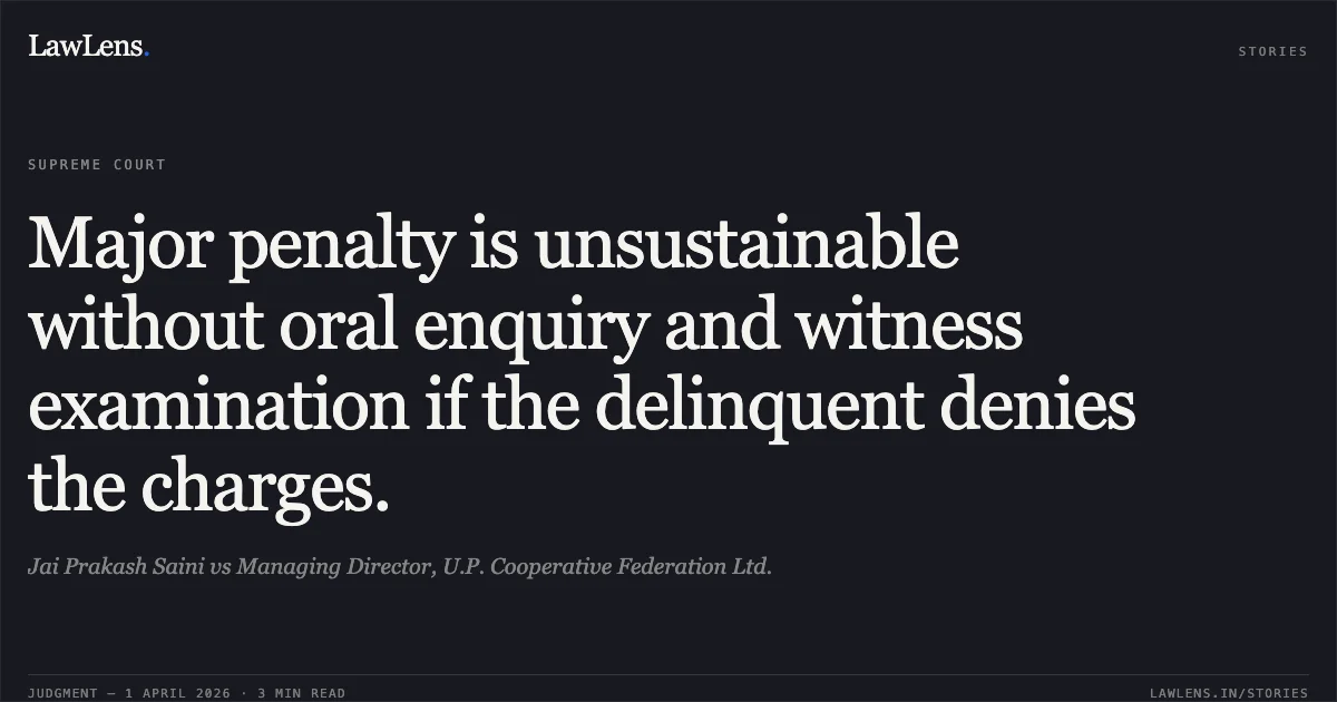 Major penalty is unsustainable without oral enquiry and witness examination if the delinquent denies the charges.. Jai Prakash Saini vs Managing Director, U.P. Cooperative Federation Ltd.. Supreme Court. LawLens