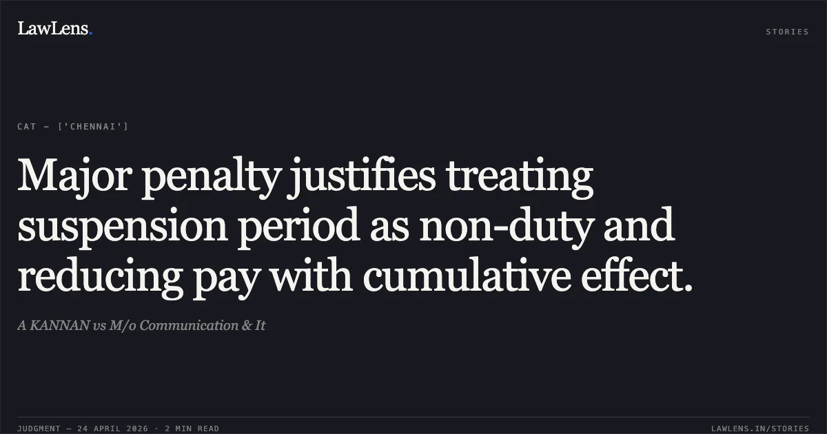 Major penalty justifies treating suspension period as non-duty and reducing pay with cumulative effect.. A KANNAN vs M/o Communication & It. Central Administrative Tribunal. LawLens