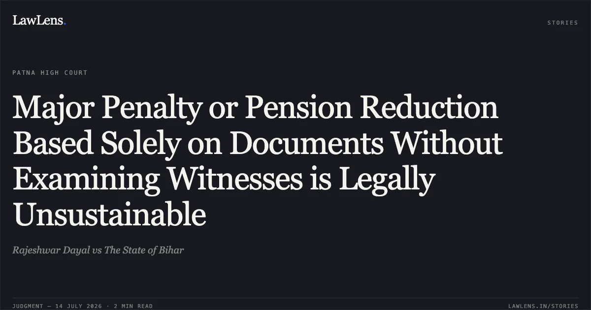 Major Penalty or Pension Reduction Based Solely on Documents Without Examining Witnesses is Legally Unsustainable. Rajeshwar Dayal vs The State of Bihar. Patna High Court. LawLens