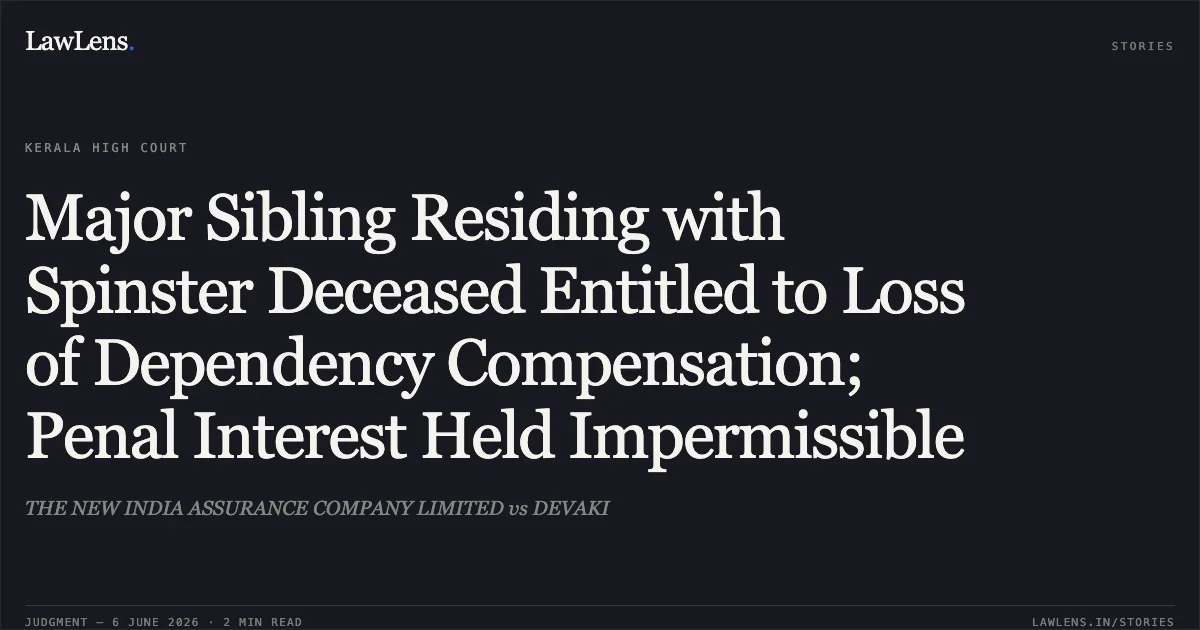 Major Sibling Residing with Spinster Deceased Entitled to Loss of Dependency Compensation; Penal Interest Held Impermissible. THE NEW INDIA ASSURANCE COMPANY LIMITED vs DEVAKI. Kerala High Court. LawLens