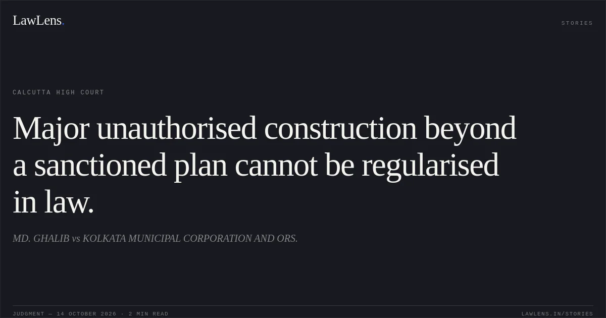 Major unauthorised construction beyond a sanctioned plan cannot be regularised in law.. MD. GHALIB vs KOLKATA MUNICIPAL CORPORATION AND ORS.. Calcutta High Court. LawLens