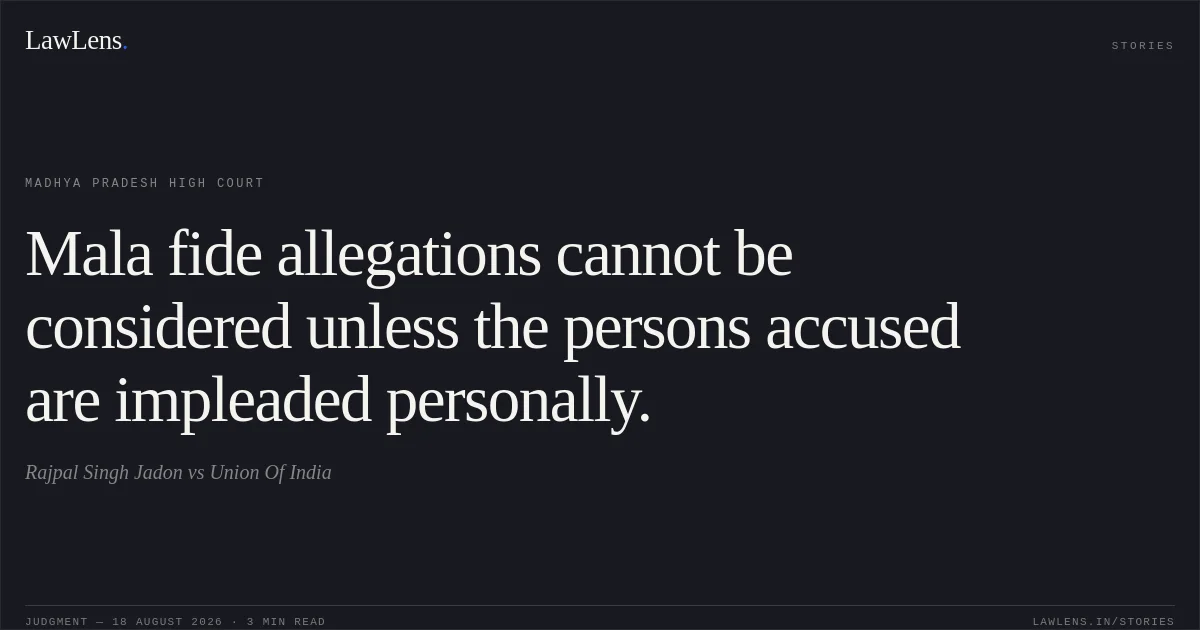Mala fide allegations cannot be considered unless the persons accused are impleaded personally.. Rajpal Singh Jadon vs Union Of India. Madhya Pradesh High Court. LawLens