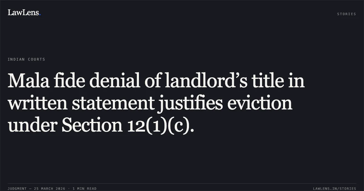 Mala fide denial of landlord’s title in written statement justifies eviction under Section 12(1)(c).. Anoop Sharan (Deleted) Through Lrs (I) Nirmla Gupta vs Govind Das Rai Thr Attorney Holder Smt. Bhawna Shivhare. Madhya Pradesh High Court. LawLens