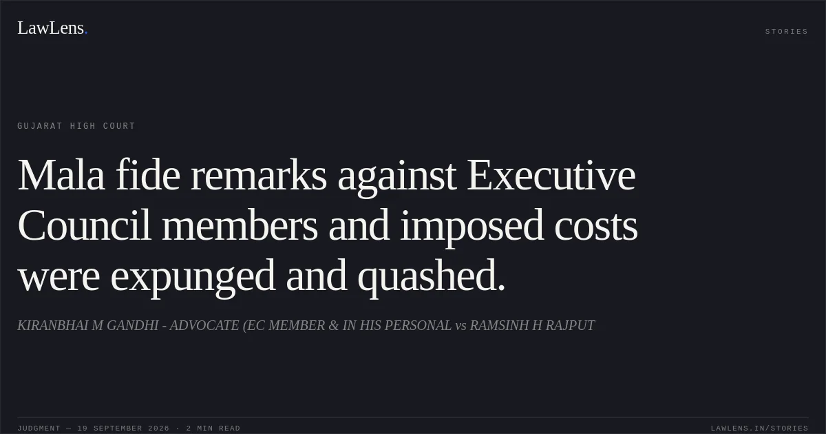 Mala fide remarks against Executive Council members and imposed costs were expunged and quashed.. KIRANBHAI M GANDHI - ADVOCATE (EC MEMBER & IN HIS PERSONAL vs RAMSINH H RAJPUT. Gujarat High Court. LawLens