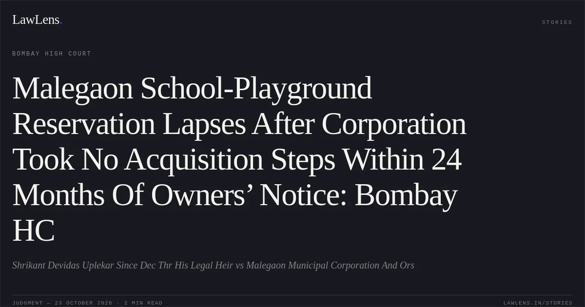 Malegaon School-Playground Reservation Lapses After Corporation Took No Acquisition Steps Within 24 Months Of Owners’ Notice: Bombay HC. Shrikant Devidas Uplekar Since Dec Thr His Legal Heir vs Malegaon Municipal Corporation And Ors. Bombay High Court. LawLens