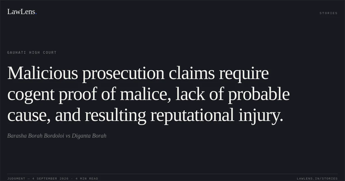 Malicious prosecution claims require cogent proof of malice, lack of probable cause, and resulting reputational injury.. Barasha Borah Bordoloi vs Diganta Borah. Gauhati High Court. LawLens