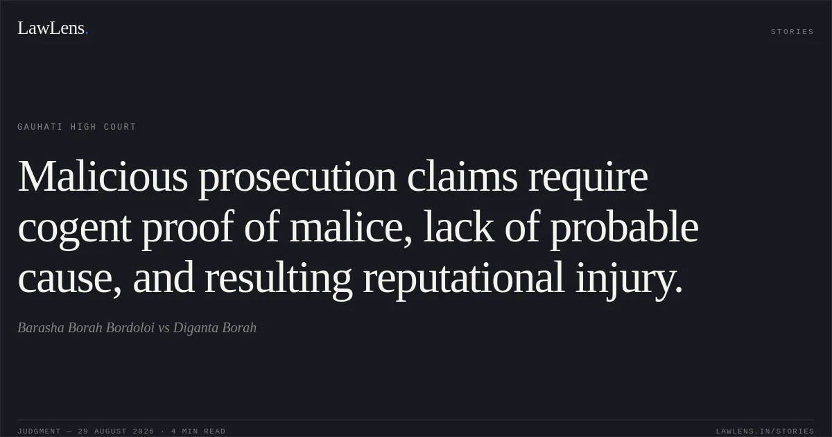 Malicious prosecution claims require cogent proof of malice, lack of probable cause, and resulting reputational injury.. Barasha Borah Bordoloi vs Diganta Borah. Gauhati High Court. LawLens