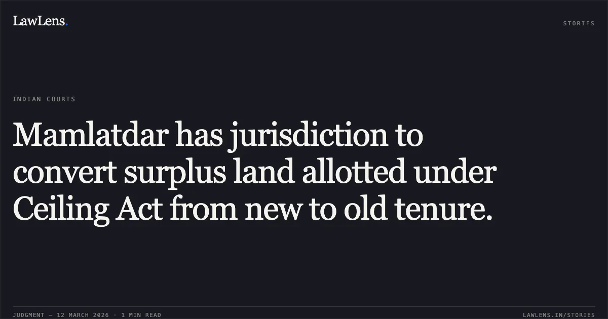 Mamlatdar has jurisdiction to convert surplus land allotted under Ceiling Act from new to old tenure.. State of Gujarat & Ors. v. Gadhvi Mahadan Shivdan & Ors. [C/CA/5222/2025 in F/LPA/30159/2025]. Gujarat High Court. LawLens