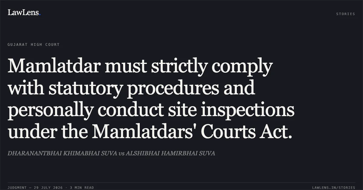 Mamlatdar must strictly comply with statutory procedures and personally conduct site inspections under the Mamlatdars' Courts Act.. DHARANANTBHAI KHIMABHAI SUVA vs ALSHIBHAI HAMIRBHAI SUVA. Gujarat High Court. LawLens
