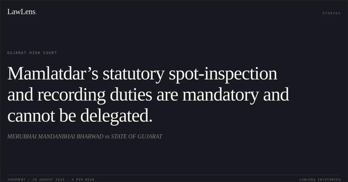 Mamlatdar’s statutory spot-inspection and recording duties are mandatory and cannot be delegated.. MERUBHAI MANDANBHAI BHARWAD vs STATE OF GUJARAT. Gujarat High Court. LawLens