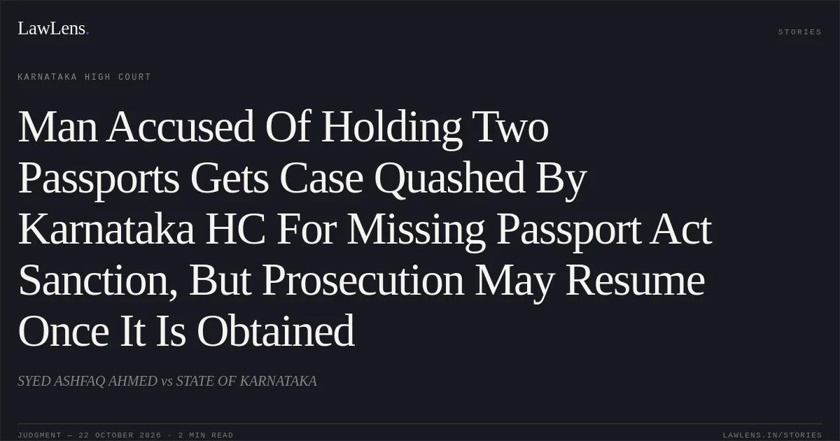 Man Accused Of Holding Two Passports Gets Case Quashed By Karnataka HC For Missing Passport Act Sanction, But Prosecution May Resume Once It Is Obtained. SYED ASHFAQ AHMED vs STATE OF KARNATAKA. Karnataka High Court. LawLens