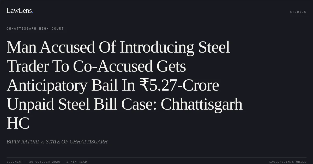 Man Accused Of Introducing Steel Trader To Co-Accused Gets Anticipatory Bail In ₹5.27-Crore Unpaid Steel Bill Case: Chhattisgarh HC. BIPIN RATURI vs STATE OF CHHATTISGARH. Chhattisgarh High Court. LawLens