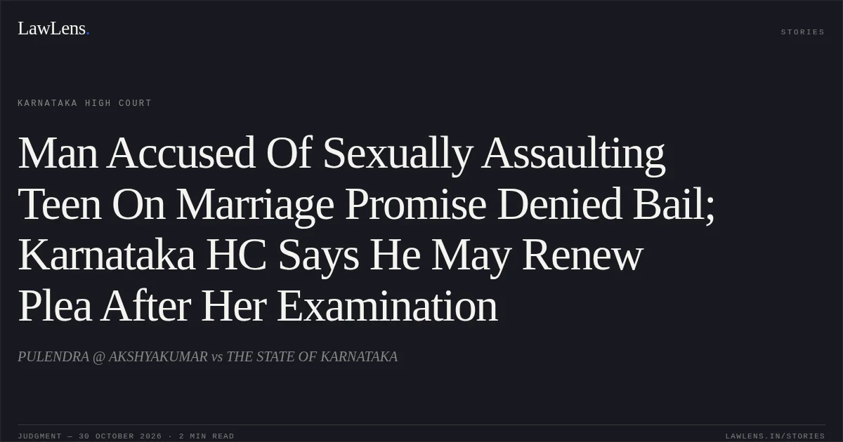 Man Accused Of Sexually Assaulting Teen On Marriage Promise Denied Bail; Karnataka HC Says He May Renew Plea After Her Examination. PULENDRA @ AKSHYAKUMAR vs THE STATE OF KARNATAKA. Karnataka High Court. LawLens
