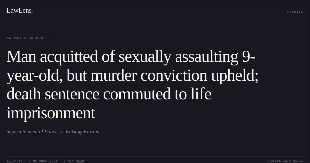 Man acquitted of sexually assaulting 9-year-old, but murder conviction upheld; death sentence commuted to life imprisonment. Superintendent of Police, vs Kakka@Karunas. Madras High Court. LawLens