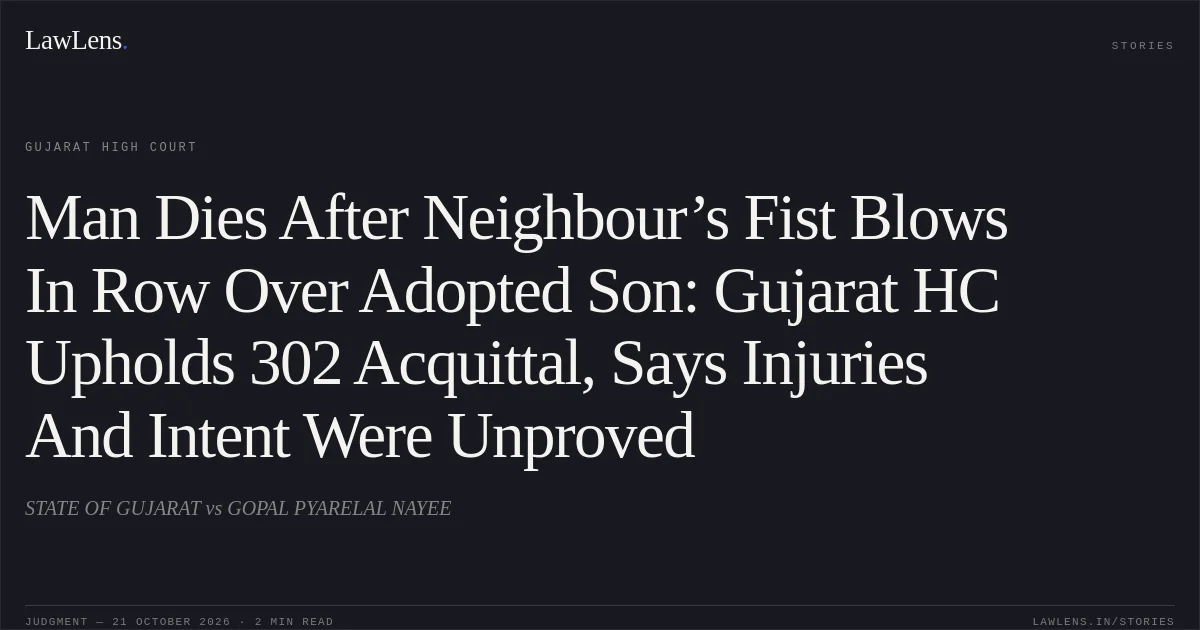 Man Dies After Neighbour’s Fist Blows In Row Over Adopted Son: Gujarat HC Upholds 302 Acquittal, Says Injuries And Intent Were Unproved. STATE OF GUJARAT vs GOPAL PYARELAL NAYEE. Gujarat High Court. LawLens