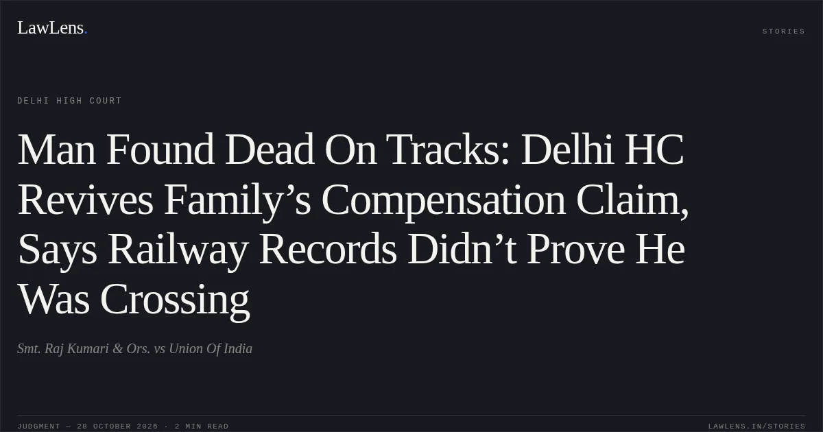 Man Found Dead On Tracks: Delhi HC Revives Family’s Compensation Claim, Says Railway Records Didn’t Prove He Was Crossing. Smt. Raj Kumari & Ors. vs Union Of India. Delhi High Court. LawLens