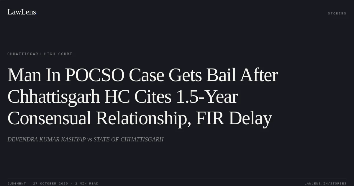 Man In POCSO Case Gets Bail After Chhattisgarh HC Cites 1.5-Year Consensual Relationship, FIR Delay. DEVENDRA KUMAR KASHYAP vs STATE OF CHHATTISGARH. Chhattisgarh High Court. LawLens