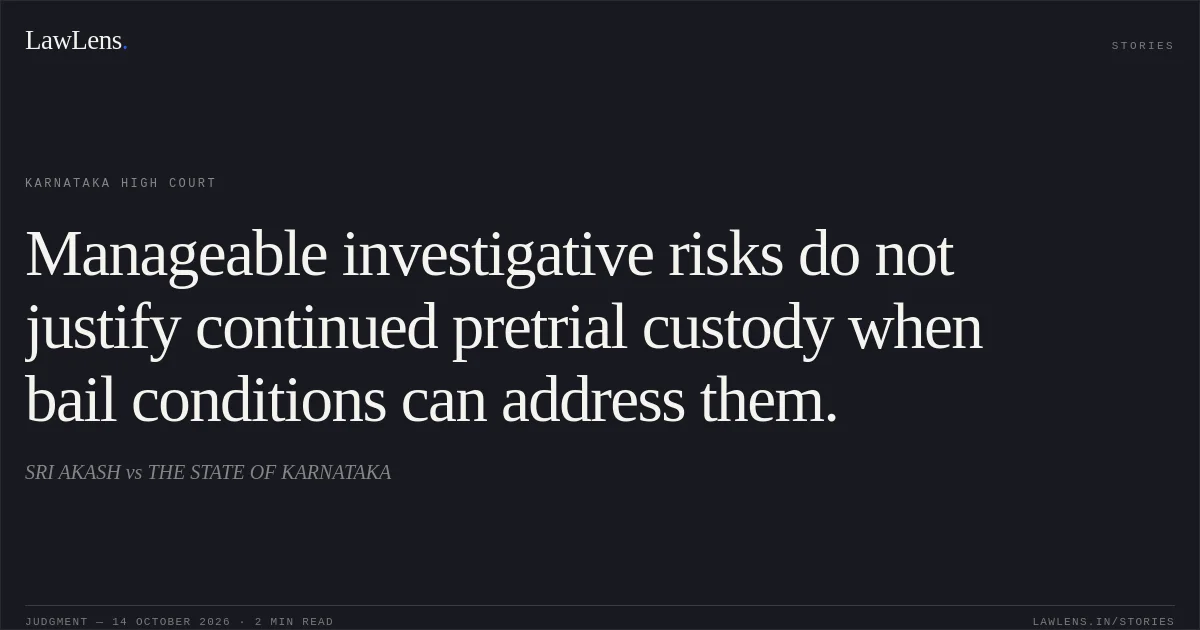 Manageable investigative risks do not justify continued pretrial custody when bail conditions can address them.. SRI AKASH vs THE STATE OF KARNATAKA. Karnataka High Court. LawLens