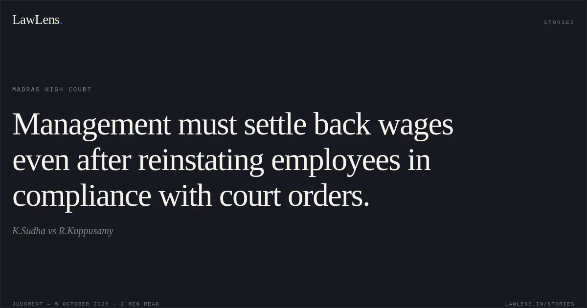 Management must settle back wages even after reinstating employees in compliance with court orders.. K.Sudha vs R.Kuppusamy. Madras High Court. LawLens
