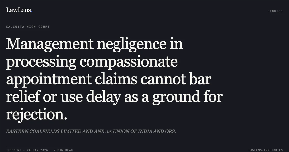 Management negligence in processing compassionate appointment claims cannot bar relief or use delay as a ground for rejection.. EASTERN COALFIELDS LIMITED AND ANR. vs UNION OF INDIA AND ORS.. Calcutta High Court. LawLens