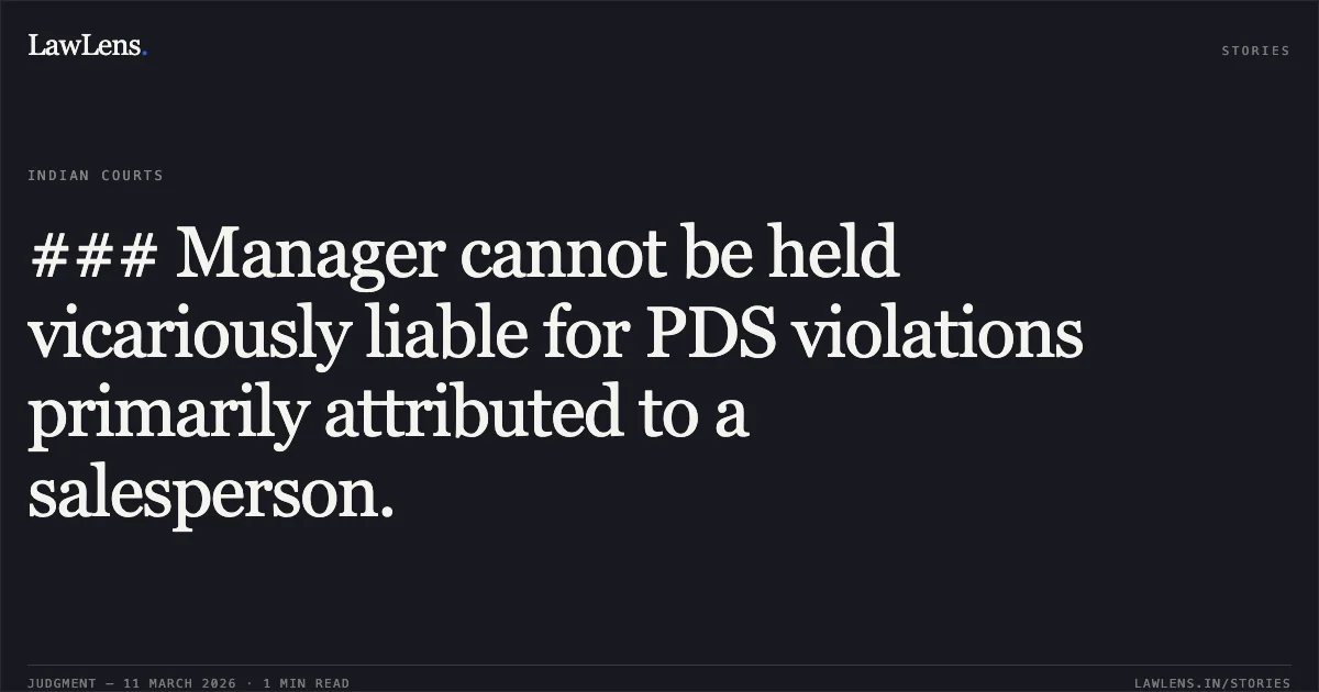 ### Manager cannot be held vicariously liable for PDS violations primarily attributed to a salesperson.. Ramsiya Chourasiya Sharma v. The State of Madhya Pradesh and Others [2026:MPHC-GWL:7639]. Madhya Pradesh High Court. LawLens