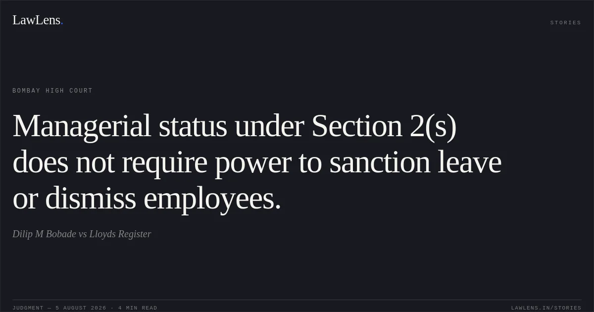 Managerial status under Section 2(s) does not require power to sanction leave or dismiss employees.. Dilip M Bobade vs Lloyds Register. Bombay High Court. LawLens