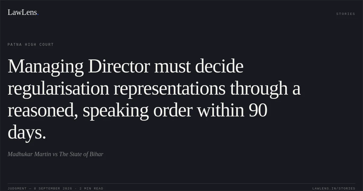 Managing Director must decide regularisation representations through a reasoned, speaking order within 90 days.. Madhukar Martin vs The State of Bihar. Patna High Court. LawLens