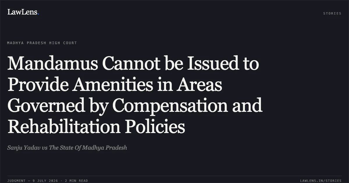 Mandamus Cannot be Issued to Provide Amenities in Areas Governed by Compensation and Rehabilitation Policies. Sanju Yadav vs The State Of Madhya Pradesh. Madhya Pradesh High Court. LawLens