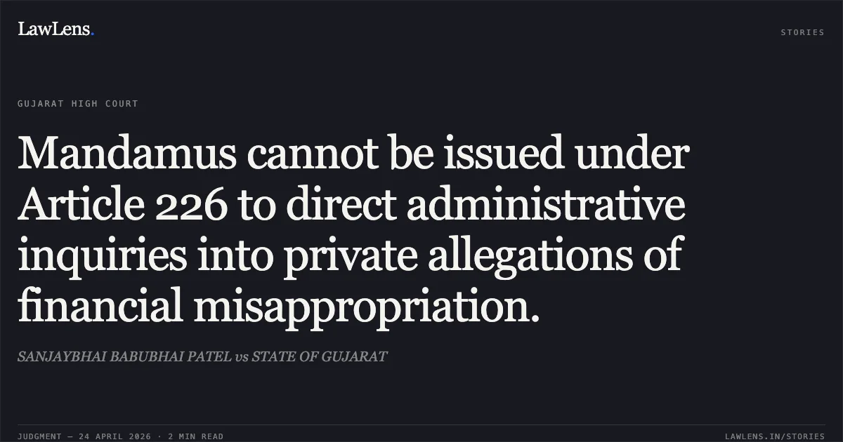 Mandamus cannot be issued under Article 226 to direct administrative inquiries into private allegations of financial misappropriation.. SANJAYBHAI BABUBHAI PATEL vs STATE OF GUJARAT. Gujarat High Court. LawLens