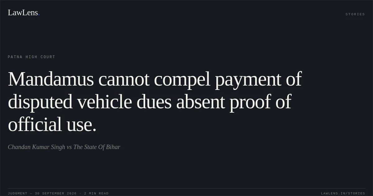 Mandamus cannot compel payment of disputed vehicle dues absent proof of official use.. Chandan Kumar Singh vs The State Of Bihar. Patna High Court. LawLens