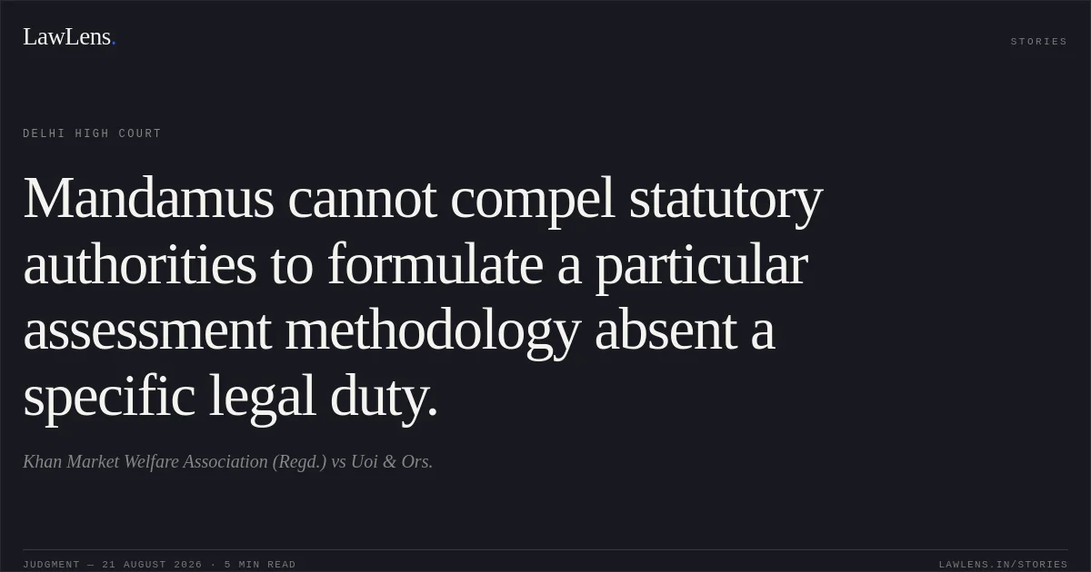 Mandamus cannot compel statutory authorities to formulate a particular assessment methodology absent a specific legal duty.. Khan Market Welfare Association (Regd.) vs Uoi & Ors.. Delhi High Court. LawLens