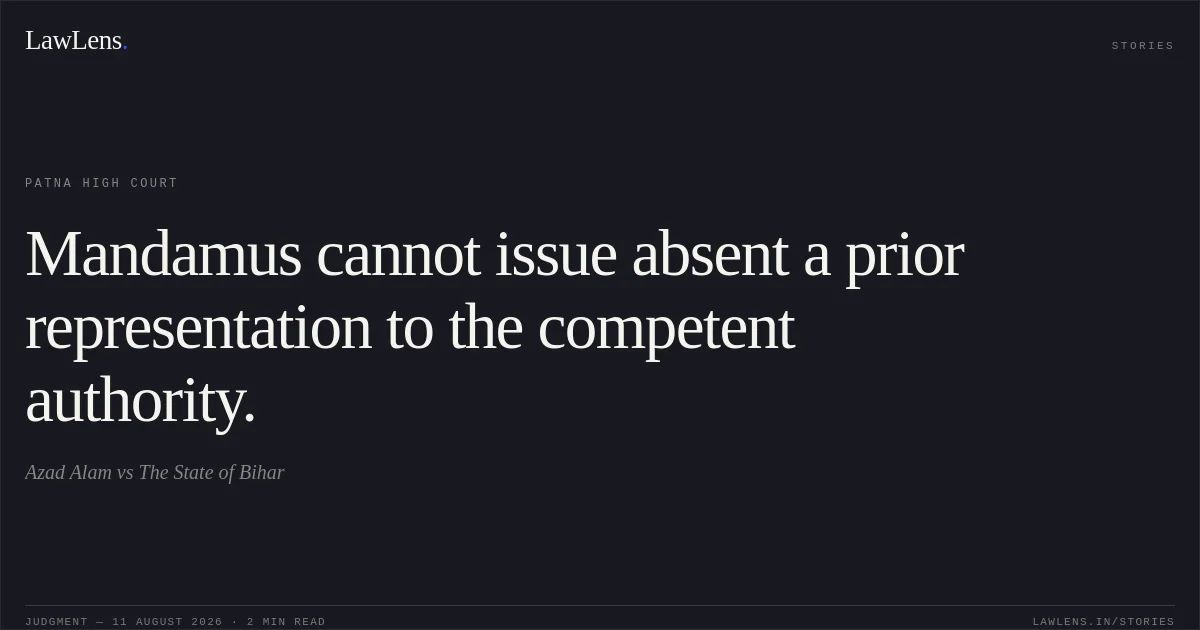 Mandamus cannot issue absent a prior representation to the competent authority.. Azad Alam vs The State of Bihar. Patna High Court. LawLens