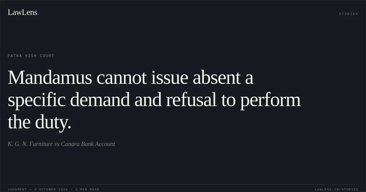 Mandamus cannot issue absent a specific demand and refusal to perform the duty.. K. G. N. Furniture vs Canara Bank Account. Patna High Court. LawLens