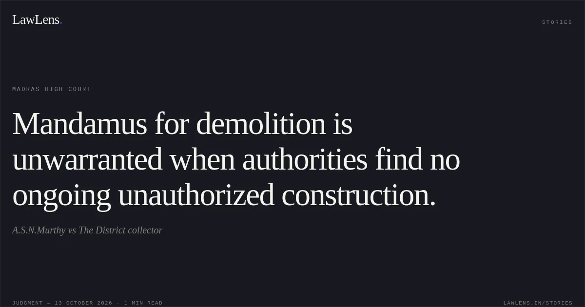 Mandamus for demolition is unwarranted when authorities find no ongoing unauthorized construction.. A.S.N.Murthy vs The District collector. Madras High Court. LawLens