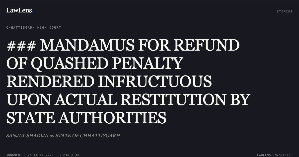 ### MANDAMUS FOR REFUND OF QUASHED PENALTY RENDERED INFRUCTUOUS UPON ACTUAL RESTITUTION BY STATE AUTHORITIES. SANJAY SHADIJA vs STATE OF CHHATTISGARH. Chhattisgarh High Court. LawLens