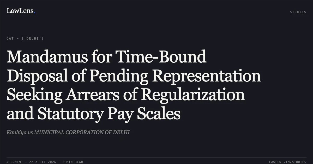 Mandamus for Time-Bound Disposal of Pending Representation Seeking Arrears of Regularization and Statutory Pay Scales. Kanhiya vs MUNICIPAL CORPORATION OF DELHI. Central Administrative Tribunal. LawLens