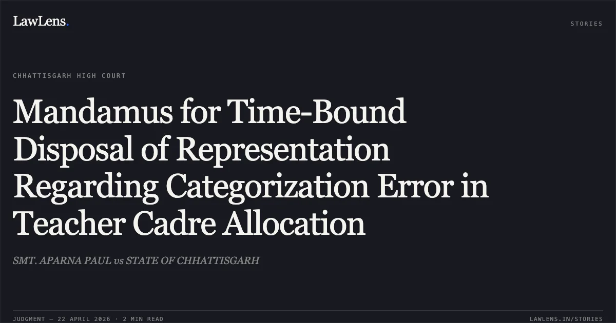 Mandamus for Time-Bound Disposal of Representation Regarding Categorization Error in Teacher Cadre Allocation. SMT. APARNA PAUL vs STATE OF CHHATTISGARH. Chhattisgarh High Court. LawLens