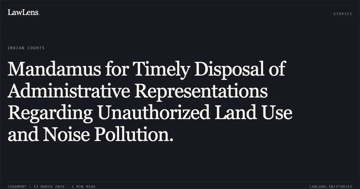 Mandamus for Timely Disposal of Administrative Representations Regarding Unauthorized Land Use and Noise Pollution.. Manish Kumar Pandey & Ors. v. State of Chhattisgarh & Ors. [WPC No. 850 of 2026, 2026:CGHC:11296]. Chhattisgarh High Court. LawLens